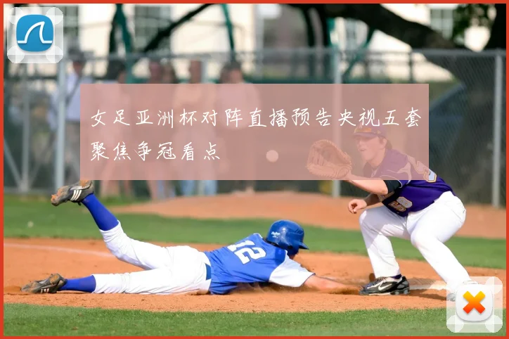 女足亚洲杯对阵直播预告央视五套聚焦争冠看点