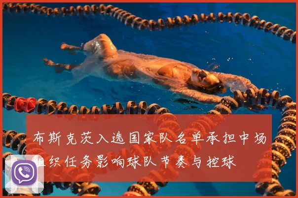 布斯克茨入选国家队名单承担中场组织任务影响球队节奏与控球