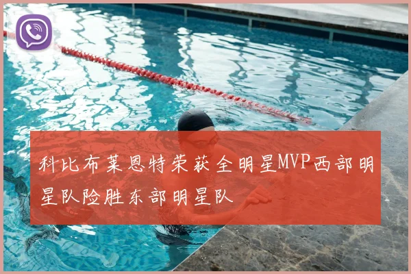 科比布莱恩特荣获全明星MVP西部明星队险胜东部明星队