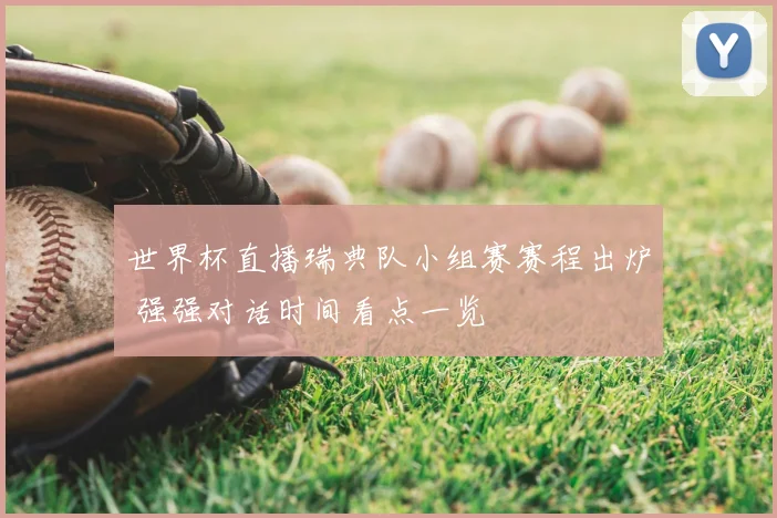 世界杯直播瑞典队小组赛赛程出炉 强强对话时间看点一览