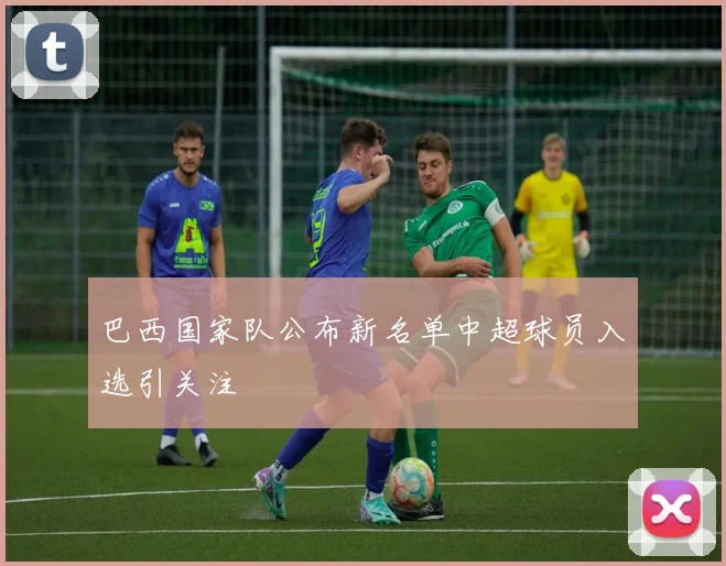 巴西国家队公布新名单中超球员入选引关注