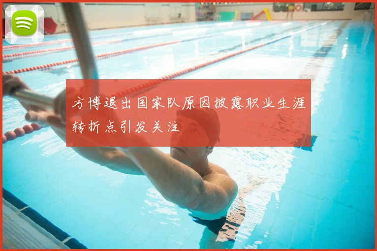方博退出国家队原因披露职业生涯转折点引发关注