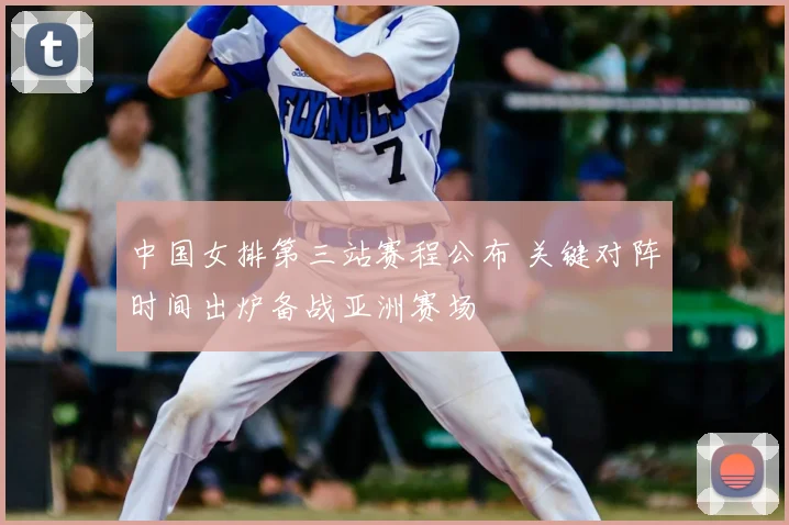 中国女排第三站赛程公布 关键对阵时间出炉备战亚洲赛场