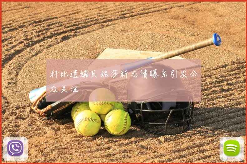 科比遗孀瓦妮莎新恋情曝光引发公众关注