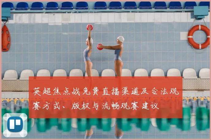 英超焦点战免费直播渠道及合法观赛方式、版权与流畅观赛建议