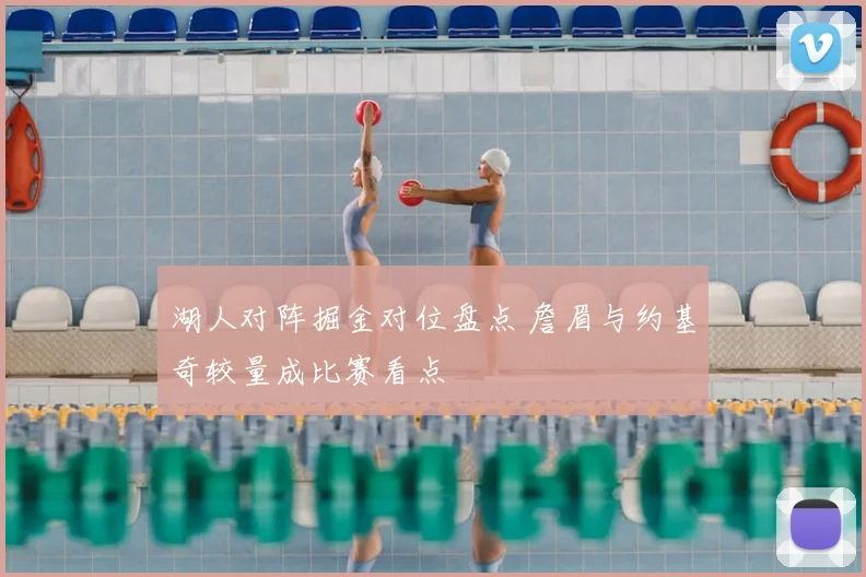 湖人对阵掘金对位盘点 詹眉与约基奇较量成比赛看点