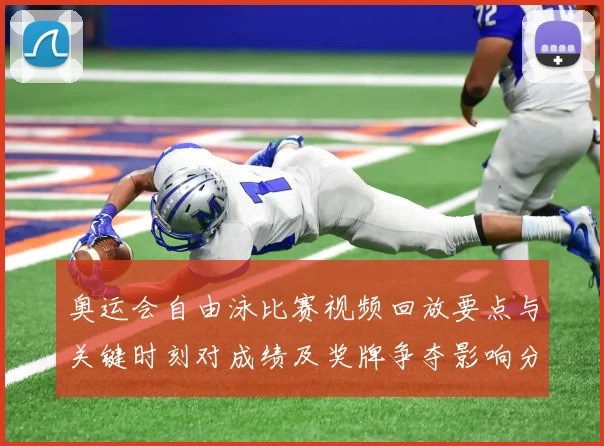 奥运会自由泳比赛视频回放要点与关键时刻对成绩及奖牌争夺影响分析