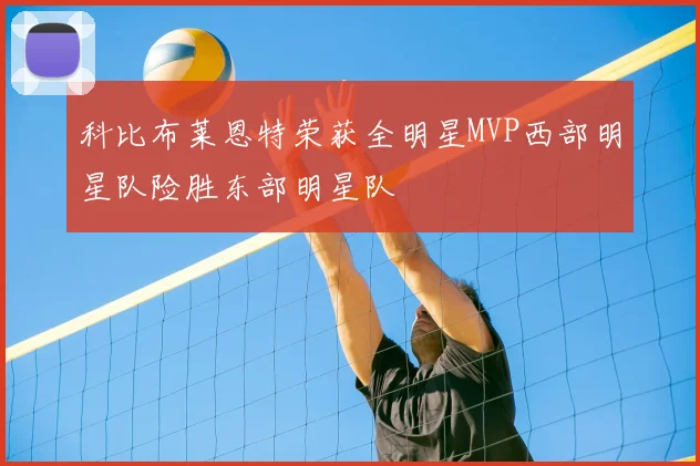 科比布莱恩特荣获全明星MVP西部明星队险胜东部明星队