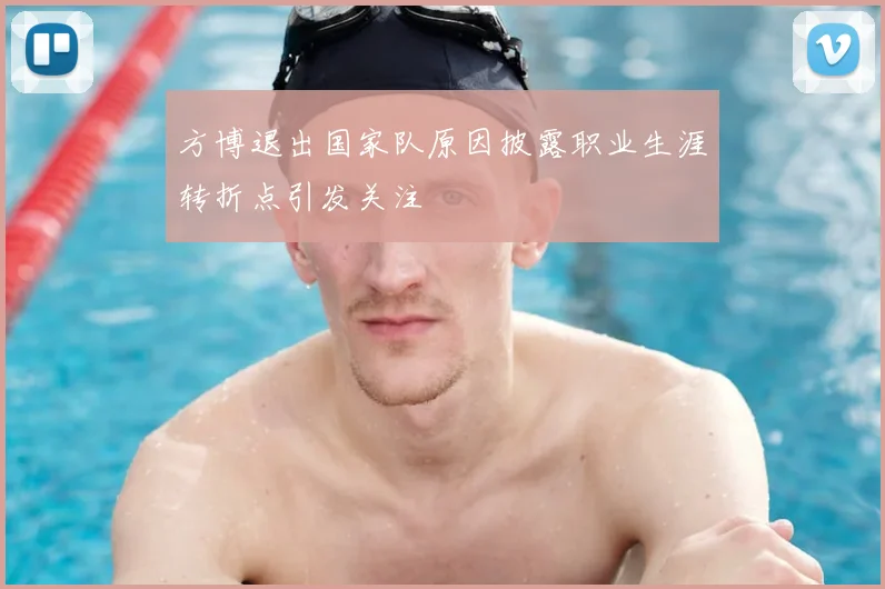 方博退出国家队原因披露职业生涯转折点引发关注