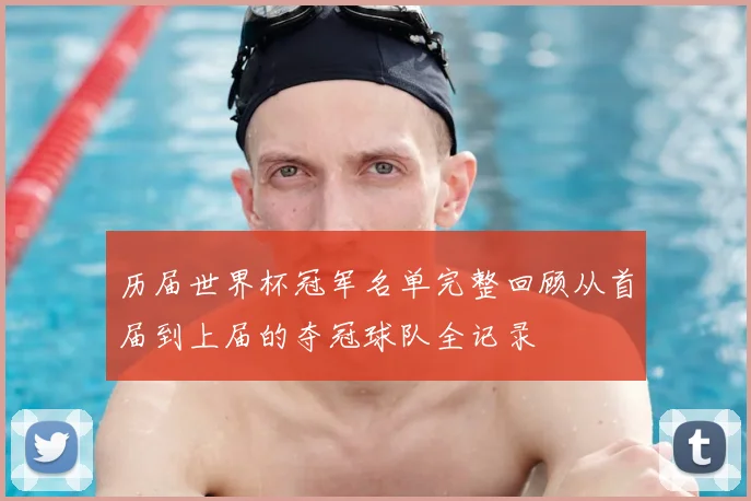 历届世界杯冠军名单完整回顾从首届到上届的夺冠球队全记录