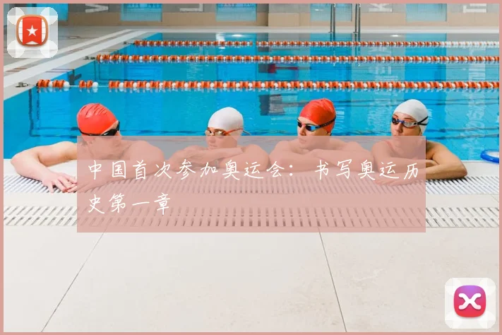 中国首次参加奥运会:书写奥运历史第一章