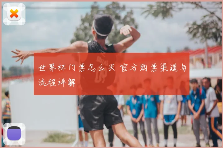 世界杯门票怎么买 官方购票渠道与流程详解