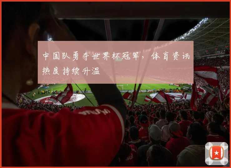 中国队勇夺世界杯冠军，体育资讯热度持续升温
