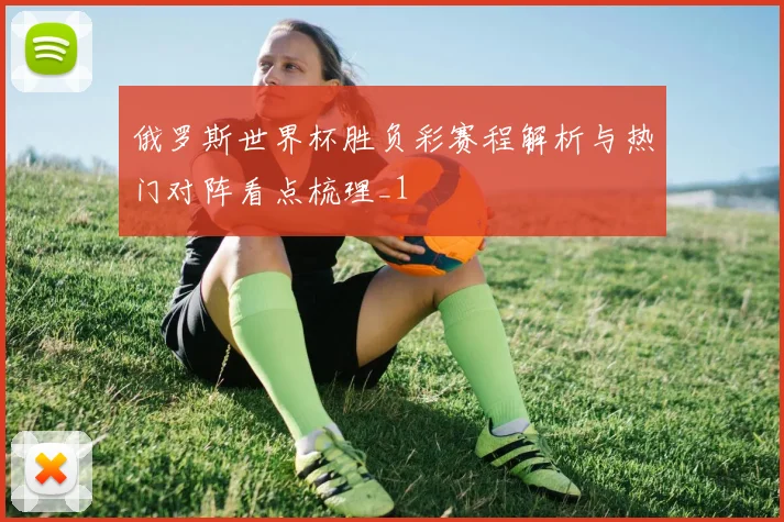 俄罗斯世界杯胜负彩赛程解析与热门对阵看点梳理_1