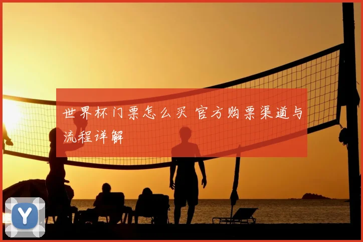 世界杯门票怎么买 官方购票渠道与流程详解