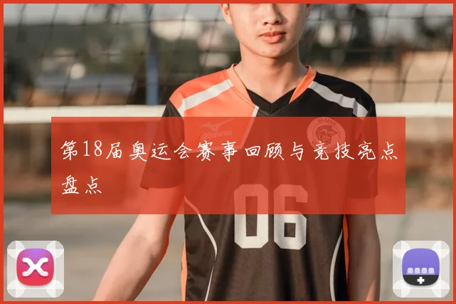 第18届奥运会赛事回顾与竞技亮点盘点