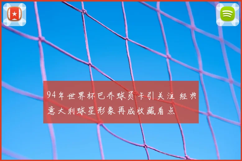 94年世界杯巴乔球员卡引关注 经典意大利球星形象再成收藏看点